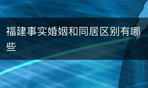 福建事实婚姻和同居区别有哪些