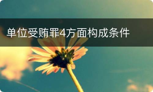 单位受贿罪4方面构成条件