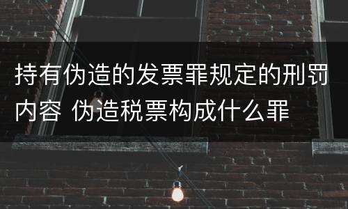 持有伪造的发票罪规定的刑罚内容 伪造税票构成什么罪