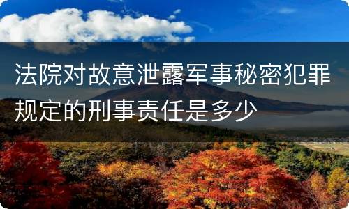 法院对故意泄露军事秘密犯罪规定的刑事责任是多少