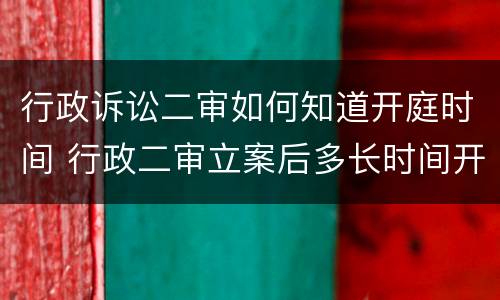 行政诉讼二审如何知道开庭时间 行政二审立案后多长时间开庭