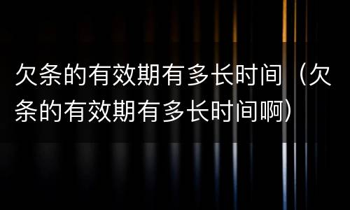 欠条的有效期有多长时间（欠条的有效期有多长时间啊）