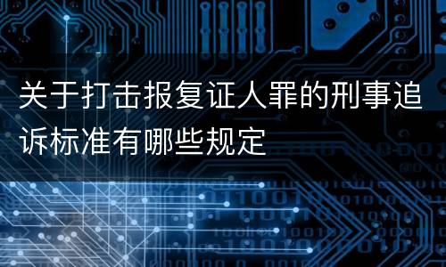 关于打击报复证人罪的刑事追诉标准有哪些规定