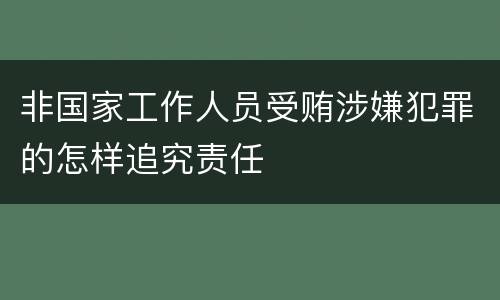 非国家工作人员受贿涉嫌犯罪的怎样追究责任