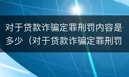 对于贷款诈骗定罪刑罚内容是多少（对于贷款诈骗定罪刑罚内容是多少天）