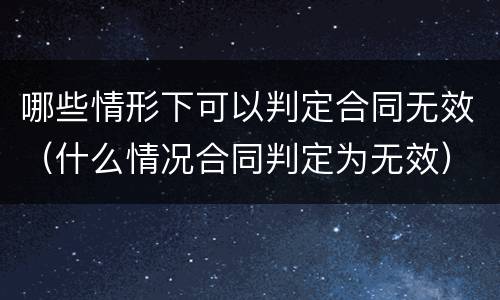 哪些情形下可以判定合同无效（什么情况合同判定为无效）