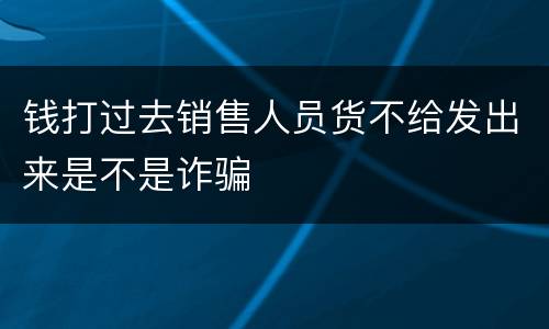 钱打过去销售人员货不给发出来是不是诈骗