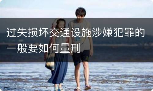 过失损坏交通设施涉嫌犯罪的一般要如何量刑