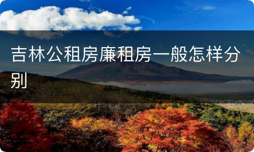 吉林公租房廉租房一般怎样分别