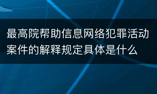 最高院帮助信息网络犯罪活动案件的解释规定具体是什么