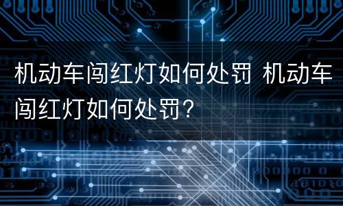 机动车闯红灯如何处罚 机动车闯红灯如何处罚?