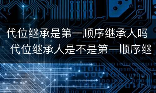 代位继承是第一顺序继承人吗 代位继承人是不是第一顺序继承人