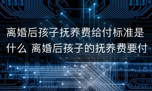 离婚后孩子抚养费给付标准是什么 离婚后孩子的抚养费要付多少年