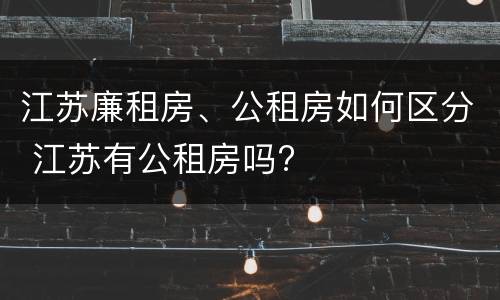 江苏廉租房、公租房如何区分 江苏有公租房吗?