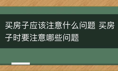 买房子应该注意什么问题 买房子时要注意哪些问题