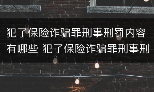 犯了保险诈骗罪刑事刑罚内容有哪些 犯了保险诈骗罪刑事刑罚内容有哪些规定