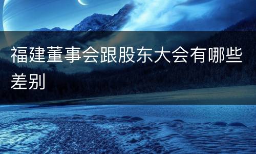 福建董事会跟股东大会有哪些差别
