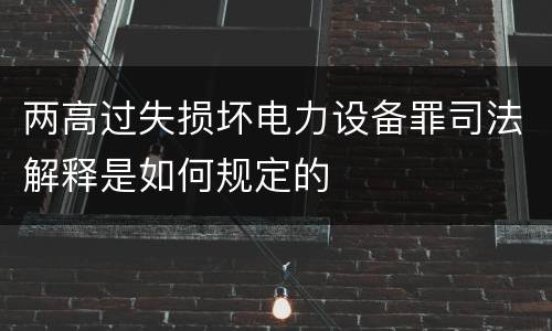 两高过失损坏电力设备罪司法解释是如何规定的