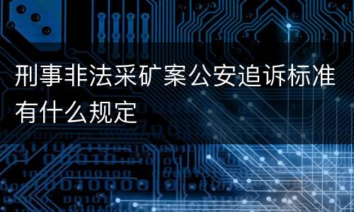 刑事非法采矿案公安追诉标准有什么规定