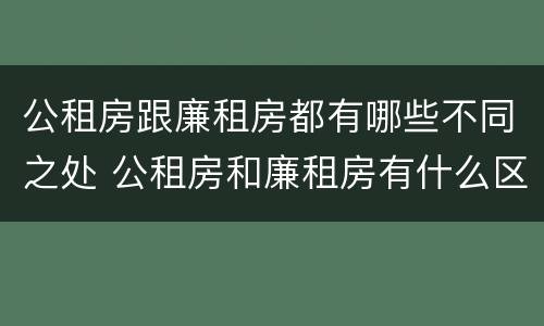 公租房跟廉租房都有哪些不同之处 公租房和廉租房有什么区别呢