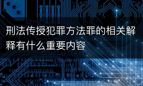 刑法传授犯罪方法罪的相关解释有什么重要内容