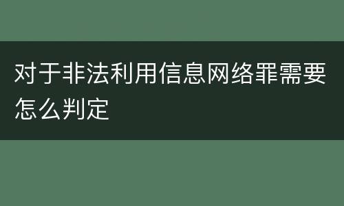 对于非法利用信息网络罪需要怎么判定