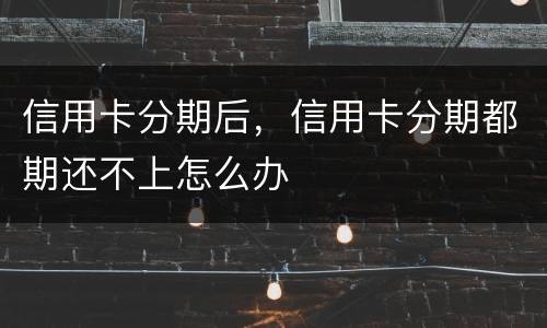 信用卡分期后，信用卡分期都期还不上怎么办