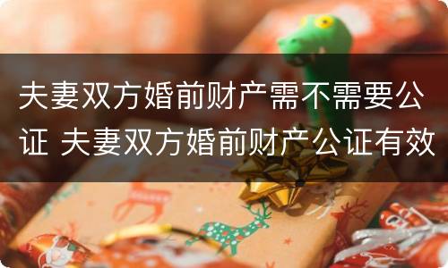 夫妻双方婚前财产需不需要公证 夫妻双方婚前财产公证有效吗?
