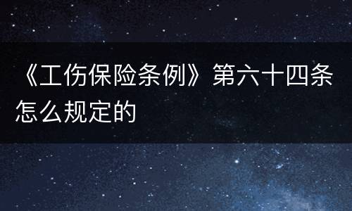 《工伤保险条例》第六十四条怎么规定的