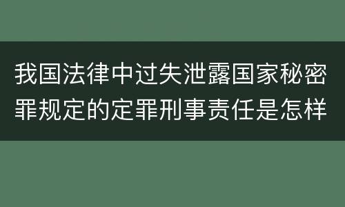我国法律中过失泄露国家秘密罪规定的定罪刑事责任是怎样的