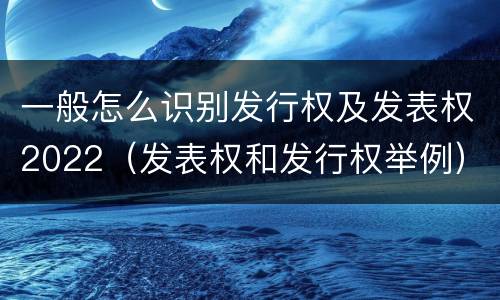 一般怎么识别发行权及发表权2022（发表权和发行权举例）