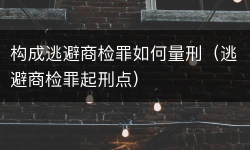 构成逃避商检罪如何量刑（逃避商检罪起刑点）