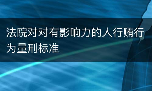 法院对对有影响力的人行贿行为量刑标准