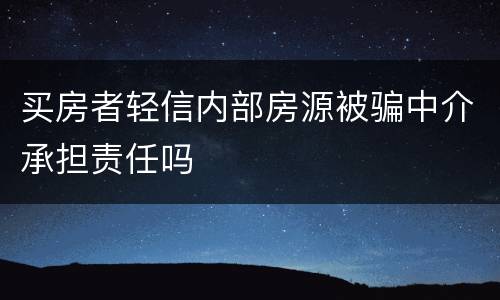 买房者轻信内部房源被骗中介承担责任吗