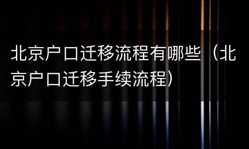 北京户口迁移流程有哪些（北京户口迁移手续流程）