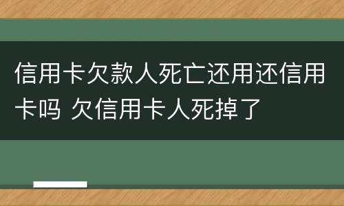 信用卡欠款人死亡还用还信用卡吗 欠信用卡人死掉了