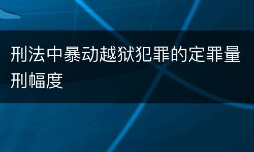 刑法中暴动越狱犯罪的定罪量刑幅度