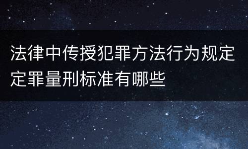 法律中传授犯罪方法行为规定定罪量刑标准有哪些