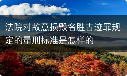 法院对故意损毁名胜古迹罪规定的量刑标准是怎样的