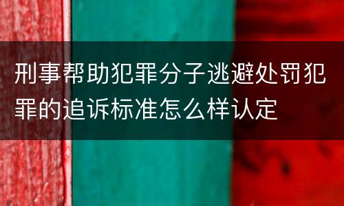 刑事帮助犯罪分子逃避处罚犯罪的追诉标准怎么样认定