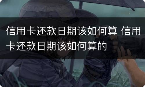 信用卡还款日期该如何算 信用卡还款日期该如何算的