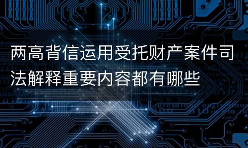 两高背信运用受托财产案件司法解释重要内容都有哪些