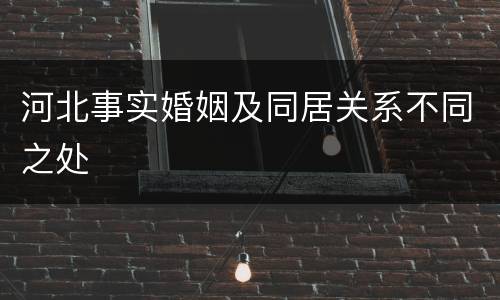 河北事实婚姻及同居关系不同之处