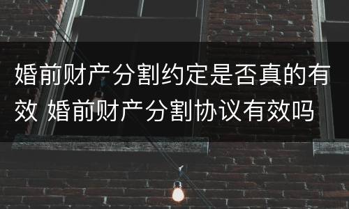 婚前财产分割约定是否真的有效 婚前财产分割协议有效吗