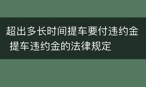 超出多长时间提车要付违约金 提车违约金的法律规定