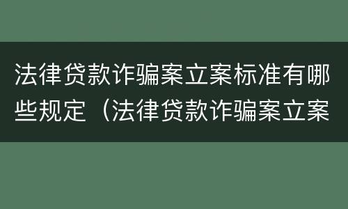 法律贷款诈骗案立案标准有哪些规定（法律贷款诈骗案立案标准有哪些规定呢）