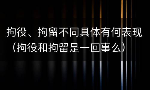拘役、拘留不同具体有何表现（拘役和拘留是一回事么）