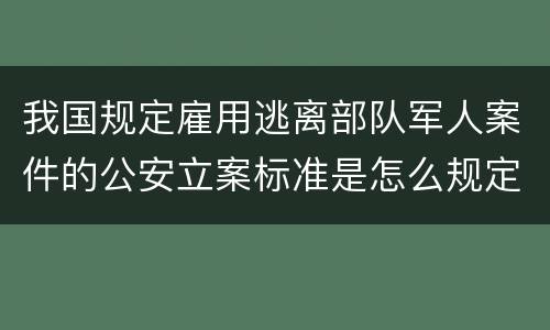 我国规定雇用逃离部队军人案件的公安立案标准是怎么规定