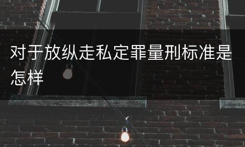 对于放纵走私定罪量刑标准是怎样