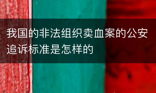 我国的非法组织卖血案的公安追诉标准是怎样的